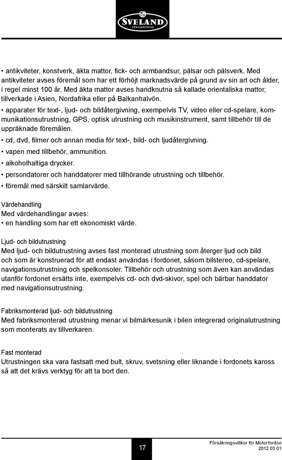 apparater för text-, ljud- och bildåtergivning, exempelvis TV, video eller cd-spelare, kommunikationsutrustning, GPS, optisk utrustning och musikinstrument, samt tillbehör till de uppräknade