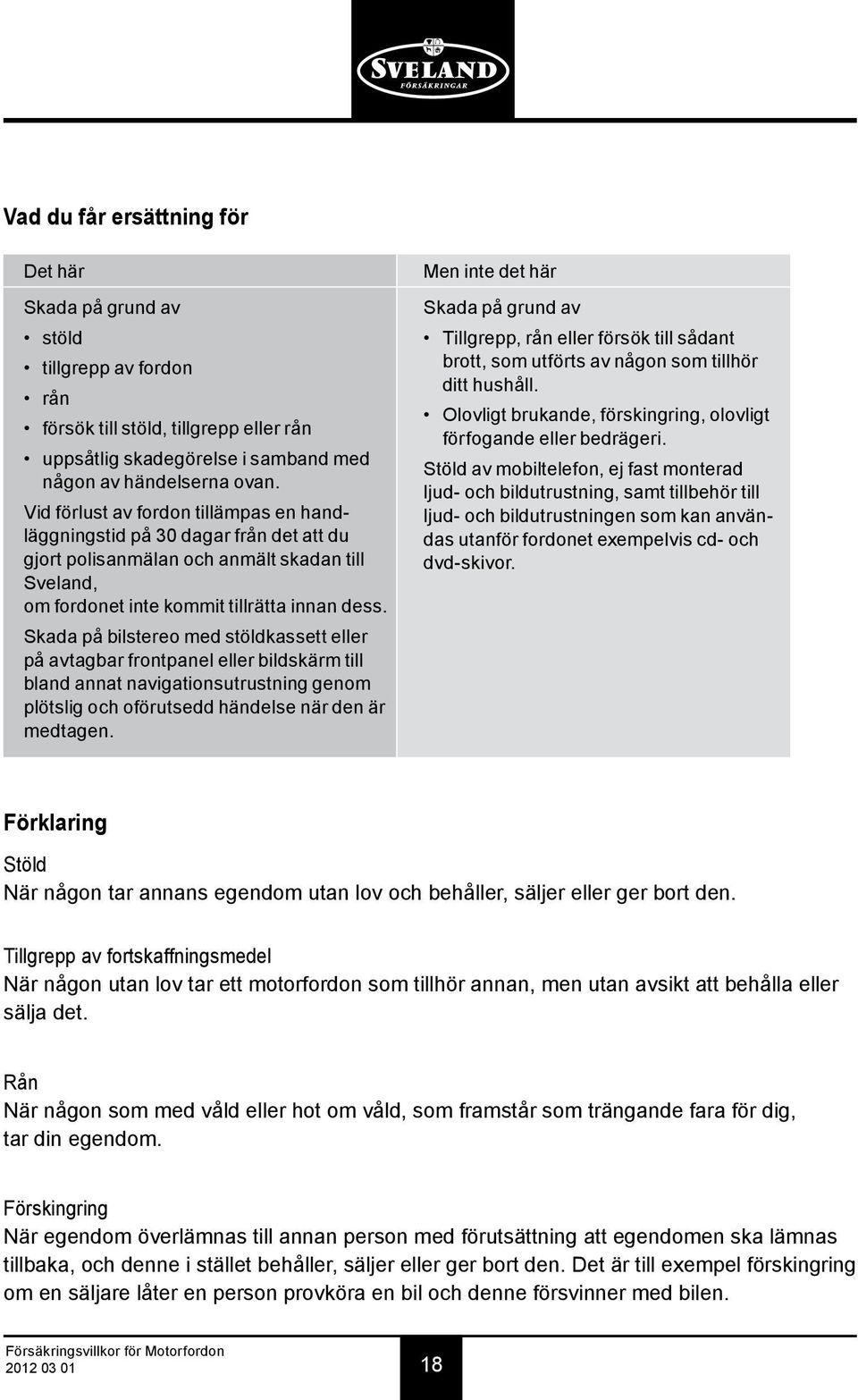 Skada på bilstereo med stöldkassett eller på avtagbar frontpanel eller bildskärm till bland annat navigationsutrustning genom plötslig och oförutsedd händelse när den är medtagen.