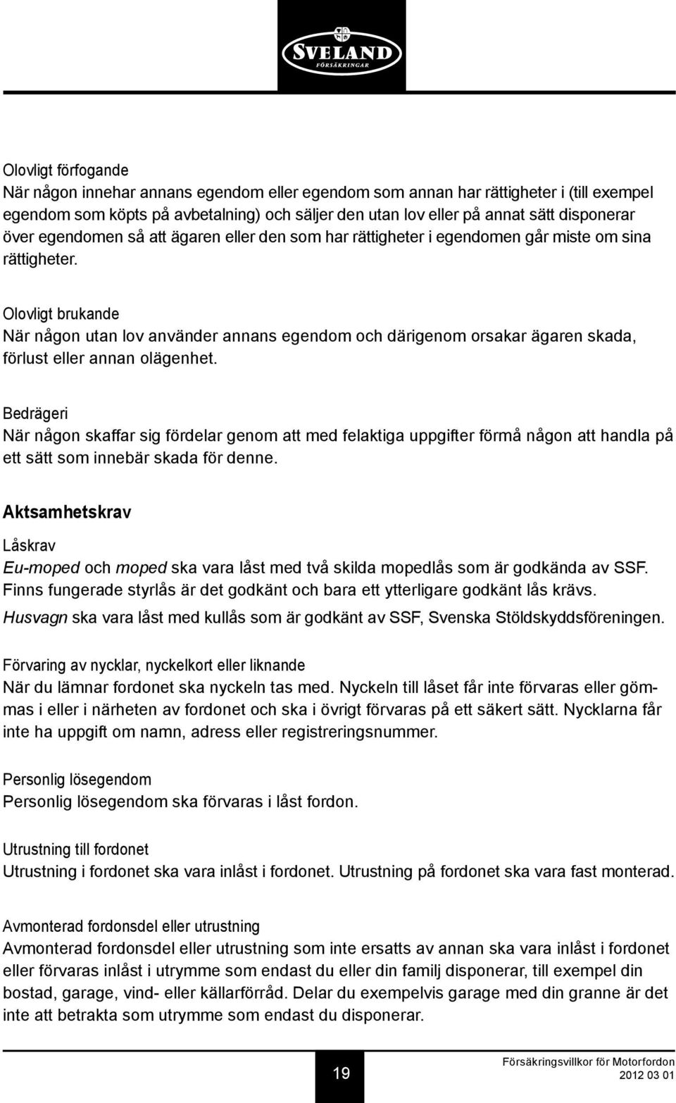 Olovligt brukande När någon utan lov använder annans egendom och därigenom orsakar ägaren skada, förlust eller annan olägenhet.
