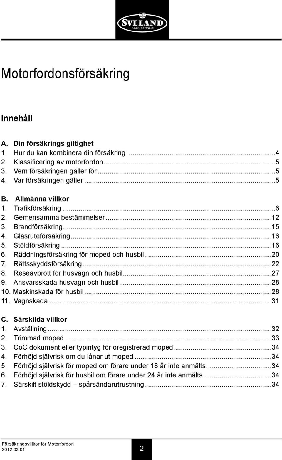 Räddningsförsäkring för moped och husbil...20 7. Rättsskyddsförsäkring...22 8. Reseavbrott för husvagn och husbil...27 9. Ansvarsskada husvagn och husbil...28 10. Maskinskada för husbil...28 11.