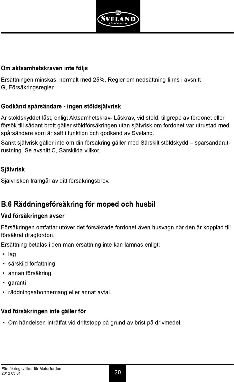 självrisk om fordonet var utrustad med spårsändare som är satt i funktion och godkänd av Sveland. Sänkt självrisk gäller inte om din försäkring gäller med Särskilt stöldskydd spårsändarutrustning.