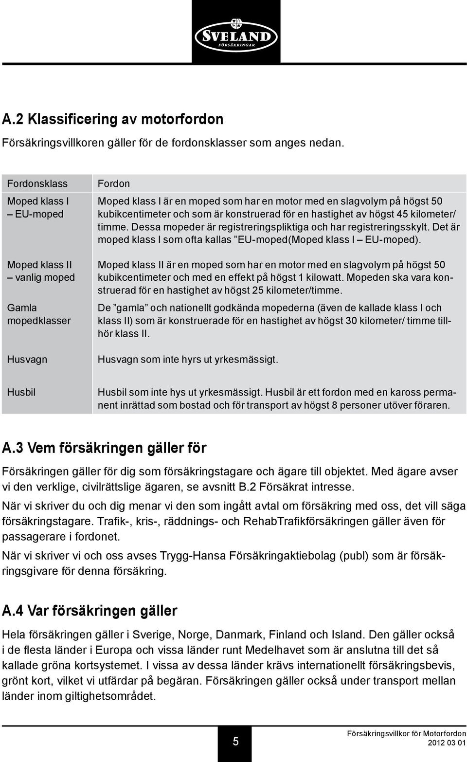 konstruerad för en hastighet av högst 45 kilometer/ timme. Dessa mopeder är registreringspliktiga och har registreringsskylt. Det är moped klass I som ofta kallas EU-moped(Moped klass I EU-moped).