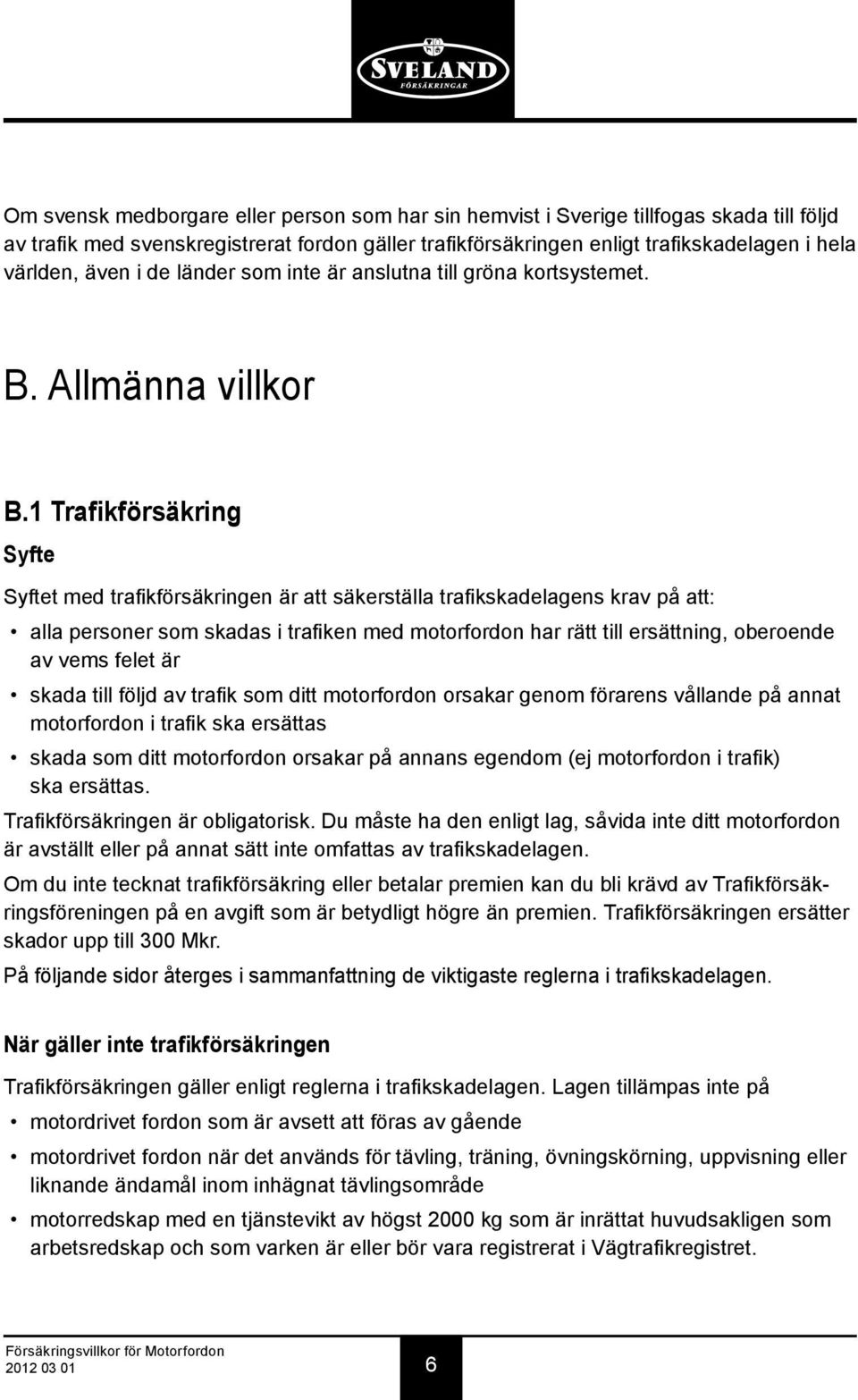 1 Trafikförsäkring Syfte Syftet med trafikförsäkringen är att säkerställa trafikskadelagens krav på att: alla personer som skadas i trafiken med motorfordon har rätt till ersättning, oberoende av
