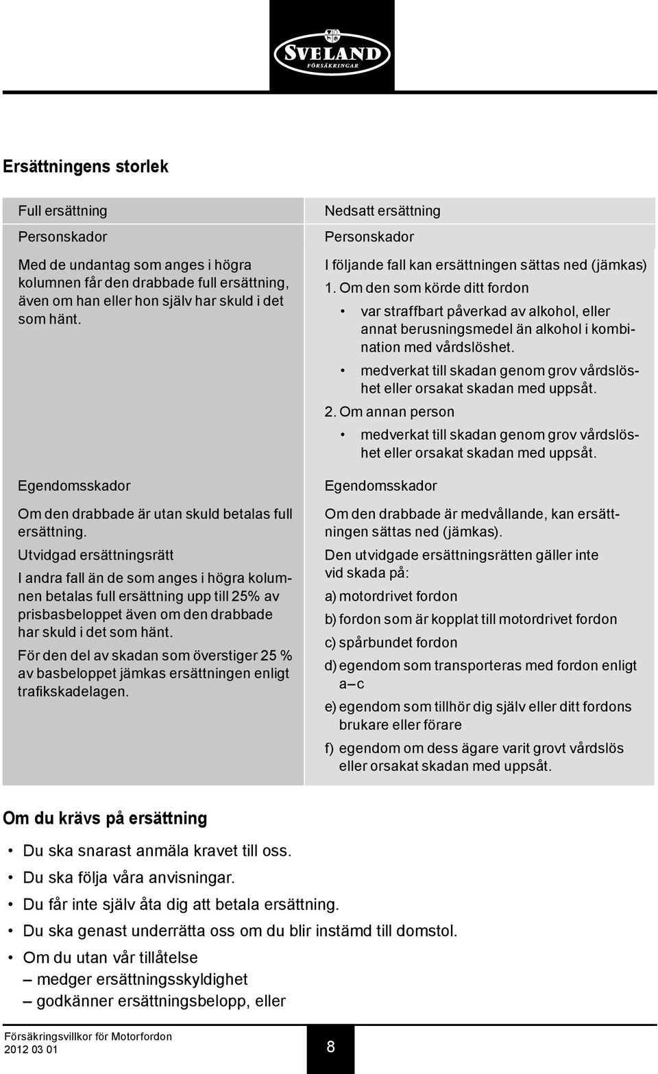 Utvidgad ersättningsrätt I andra fall än de som anges i högra kolumnen betalas full ersättning upp till 25% av prisbasbeloppet även om den drabbade har skuld i det som hänt.