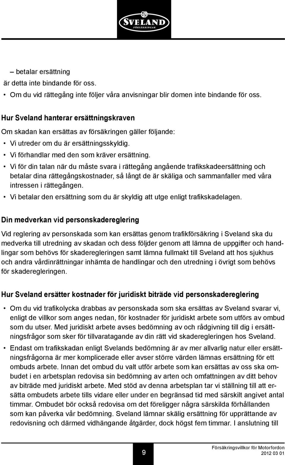 Vi för din talan när du måste svara i rät tegång angående trafikskadeersättning och betalar dina rättegångskostnader, så långt de är skäliga och sammanfaller med våra intressen i rättegången.