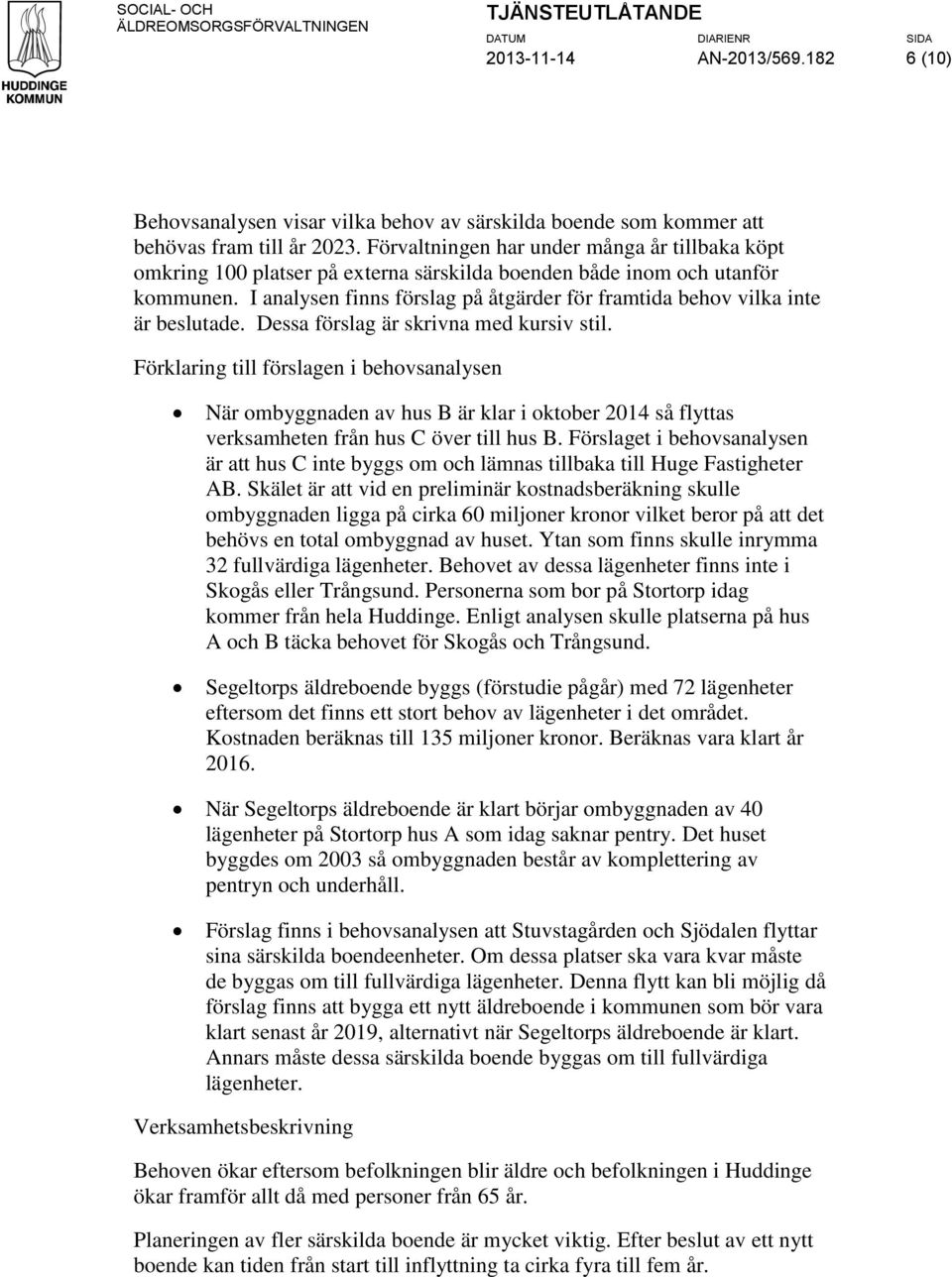 I analysen finns förslag på åtgärder för framtida behov vilka inte är beslutade. Dessa förslag är skrivna med kursiv stil.