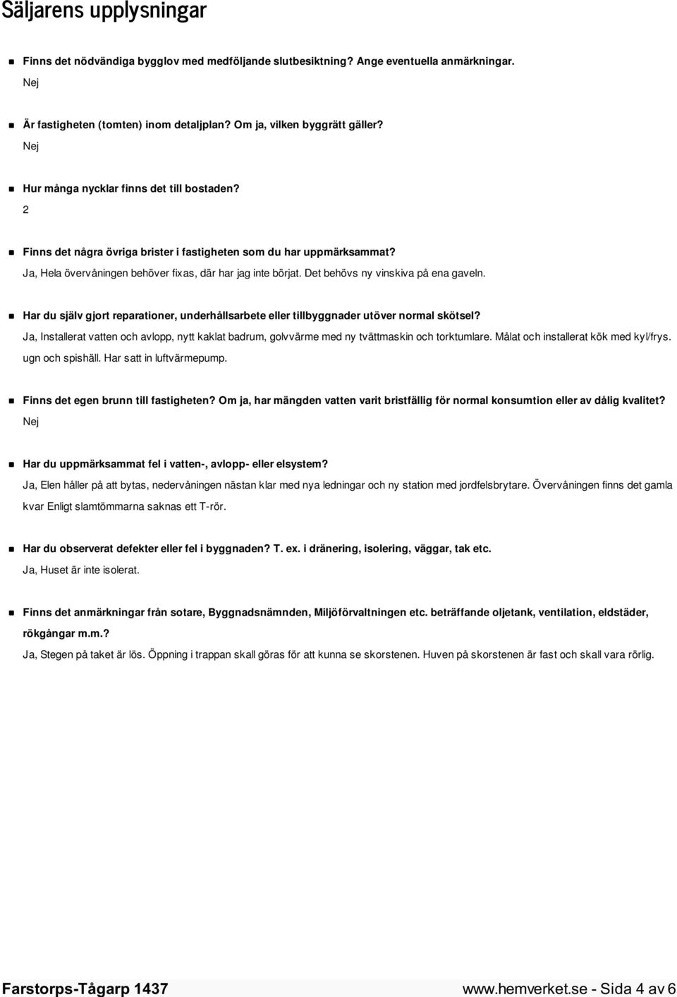 Det behövs ny vinskiva på ena gaveln. Har du själv gjort reparationer, underhållsarbete eller tillbyggnader utöver normal skötsel?