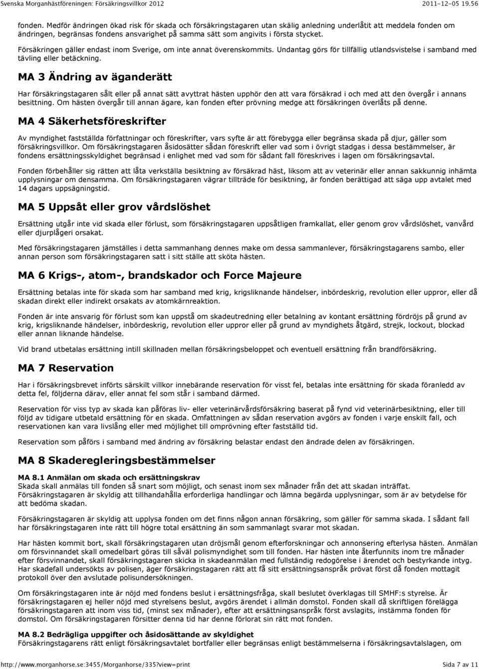 Försäkringen gäller endast inom Sverige, om inte annat överenskommits. Undantag görs för tillfällig utlandsvistelse i samband med tävling eller betäckning.