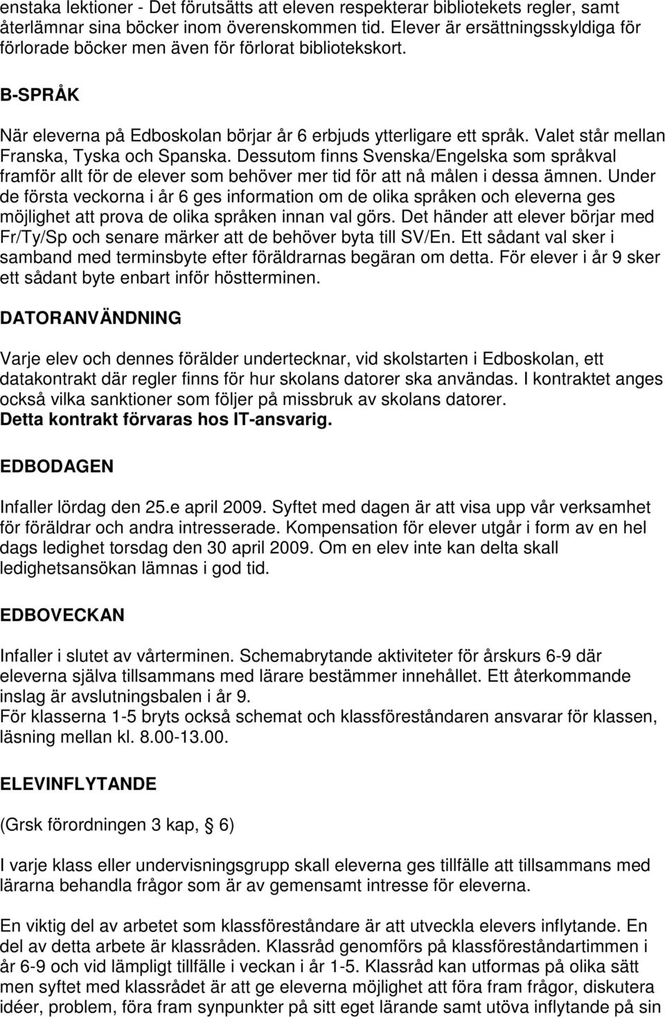 Valet står mellan Franska, Tyska och Spanska. Dessutom finns Svenska/Engelska som språkval framför allt för de elever som behöver mer tid för att nå målen i dessa ämnen.
