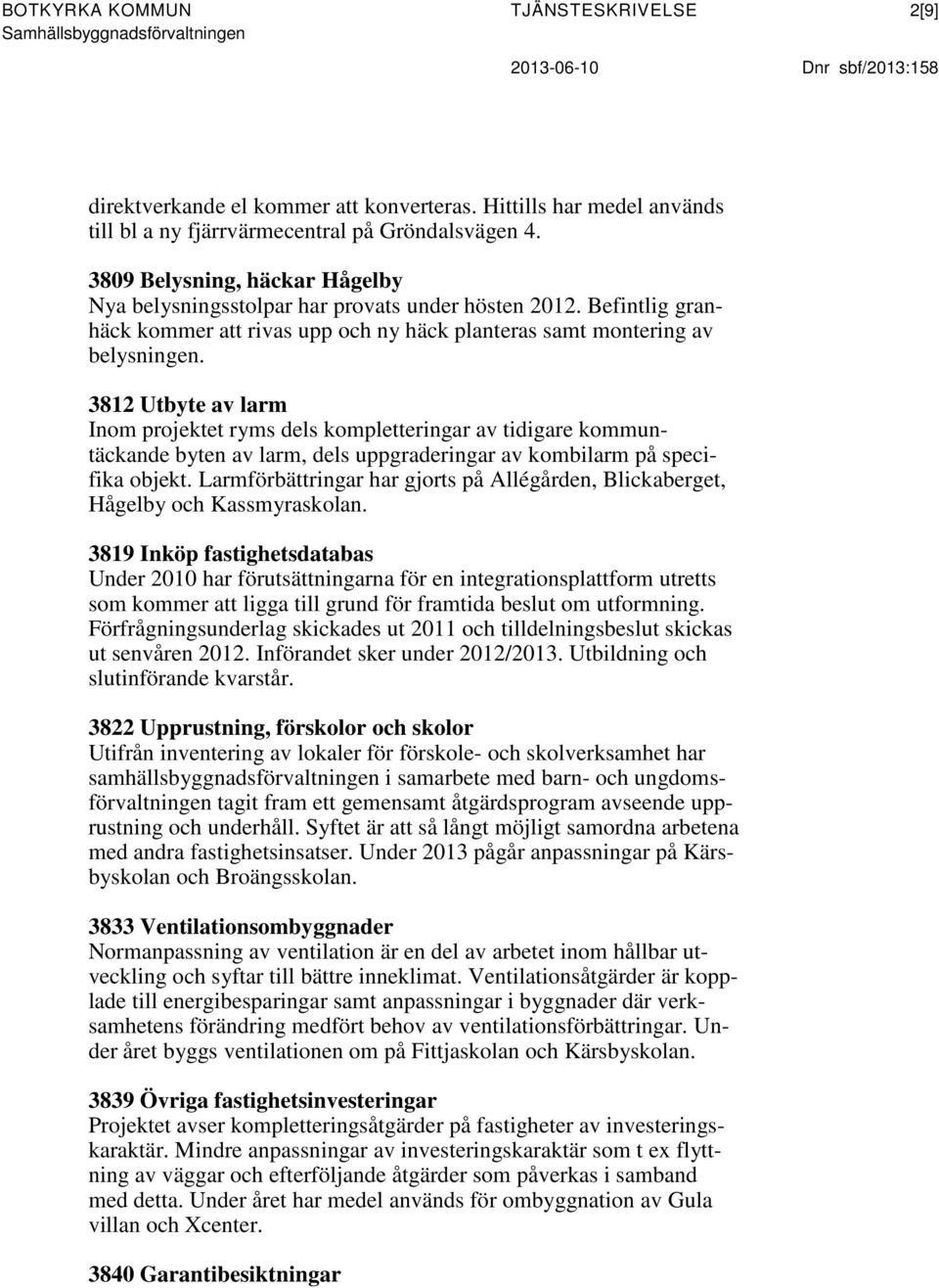 3812 Utbyte av larm Inom projektet ryms dels kompletteringar av tidigare kommuntäckande byten av larm, dels uppgraderingar av kombilarm på specifika objekt.