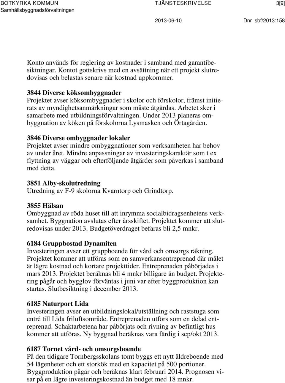 3844 Diverse köksombyggnader Projektet avser köksombyggnader i skolor och förskolor, främst initierats av myndighetsanmärkningar som måste åtgärdas.