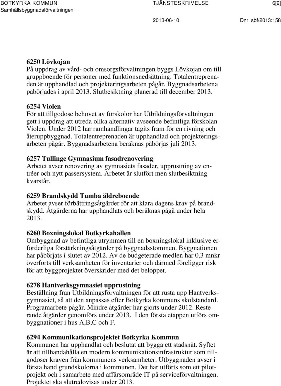 6254 Violen För att tillgodose behovet av förskolor har Utbildningsförvaltningen gett i uppdrag att utreda olika alternativ avseende befintliga förskolan Violen.
