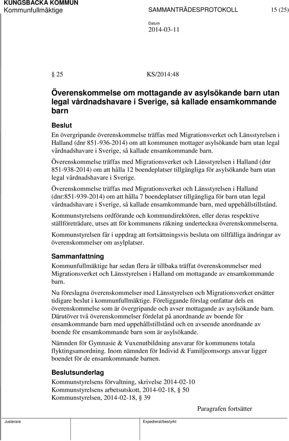 barn. Överenskommelse träffas med Migrationsverket och Länsstyrelsen i Halland (dnr 851-938-2014) om att hålla 12 boendeplatser tillgängliga för asylsökande barn utan legal vårdnadshavare i Sverige.