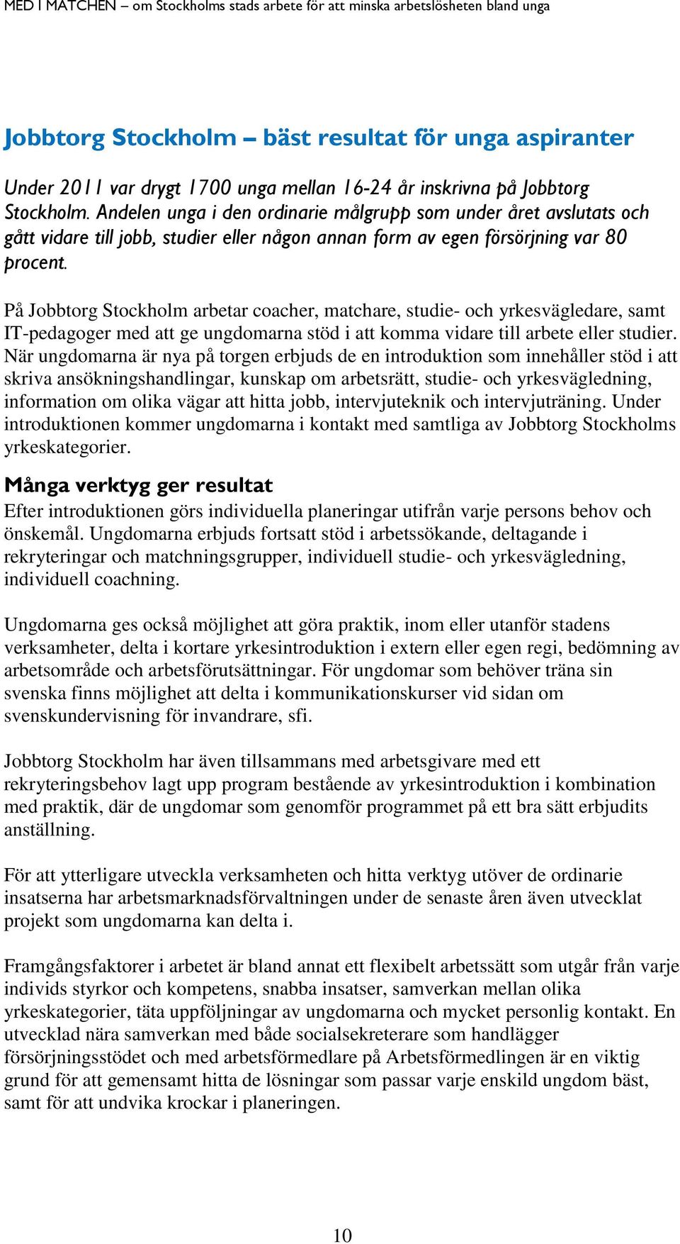 På Jobbtorg Stockholm arbetar coacher, matchare, studie- och yrkesvägledare, samt IT-pedagoger med att ge ungdomarna stöd i att komma vidare till arbete eller studier.