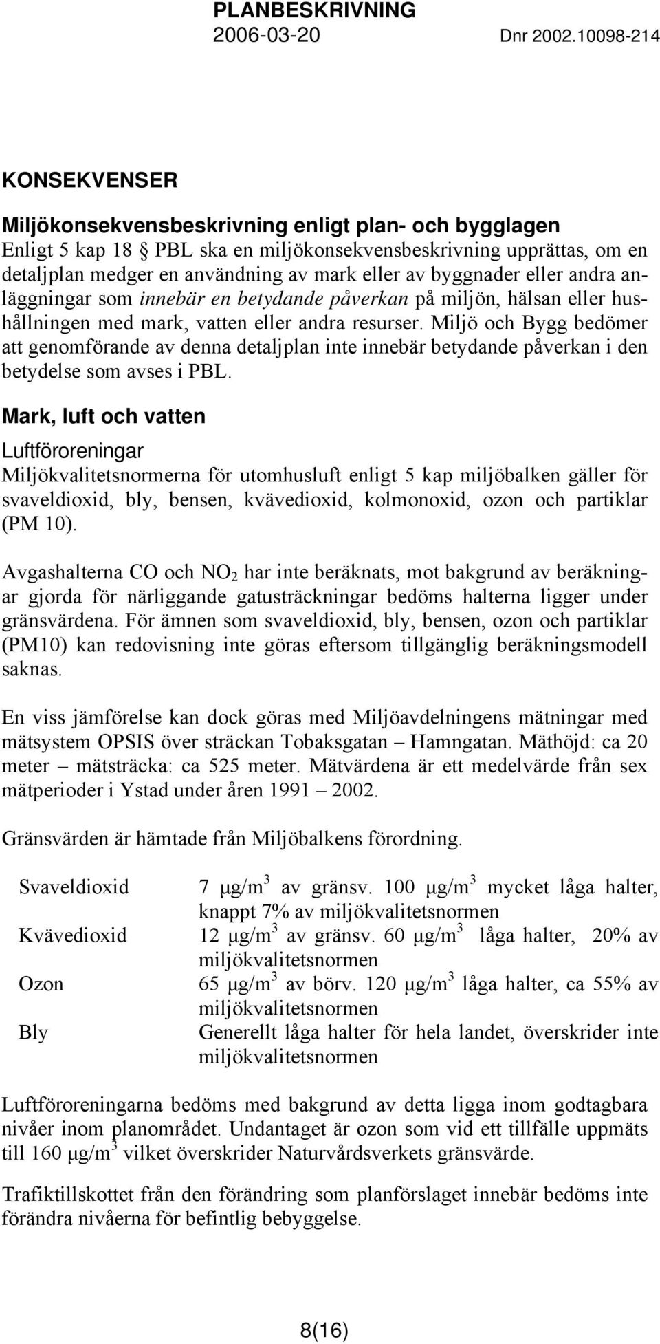 Miljö och Bygg bedömer att genomförande av denna detaljplan inte innebär betydande påverkan i den betydelse som avses i PBL.