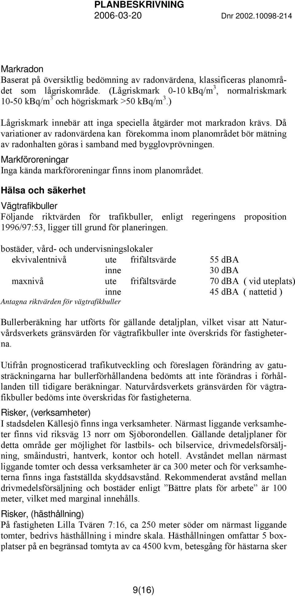 Markföroreningar Inga kända markföroreningar finns inom planområdet.