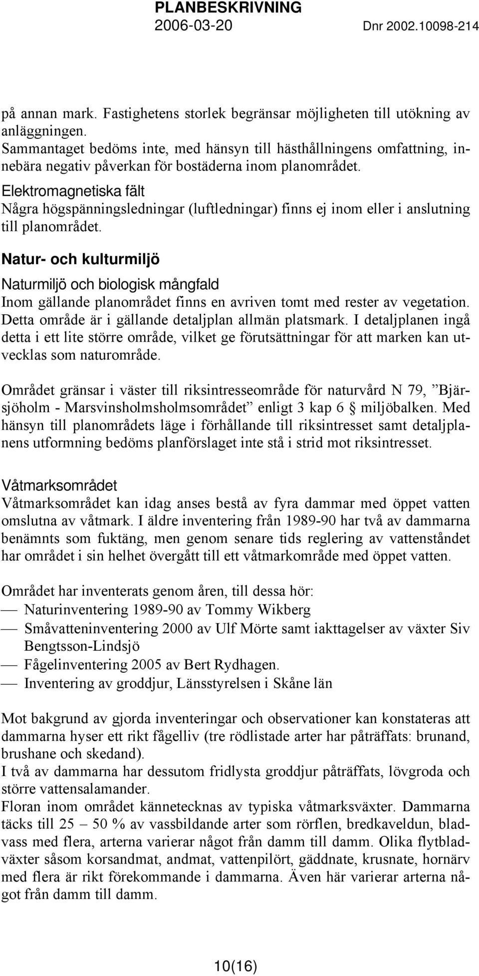 Elektromagnetiska fält Några högspänningsledningar (luftledningar) finns ej inom eller i anslutning till planområdet.