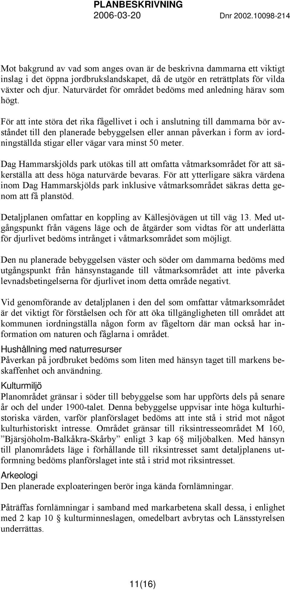 För att inte störa det rika fågellivet i och i anslutning till dammarna bör avståndet till den planerade bebyggelsen eller annan påverkan i form av iordningställda stigar eller vägar vara minst 50