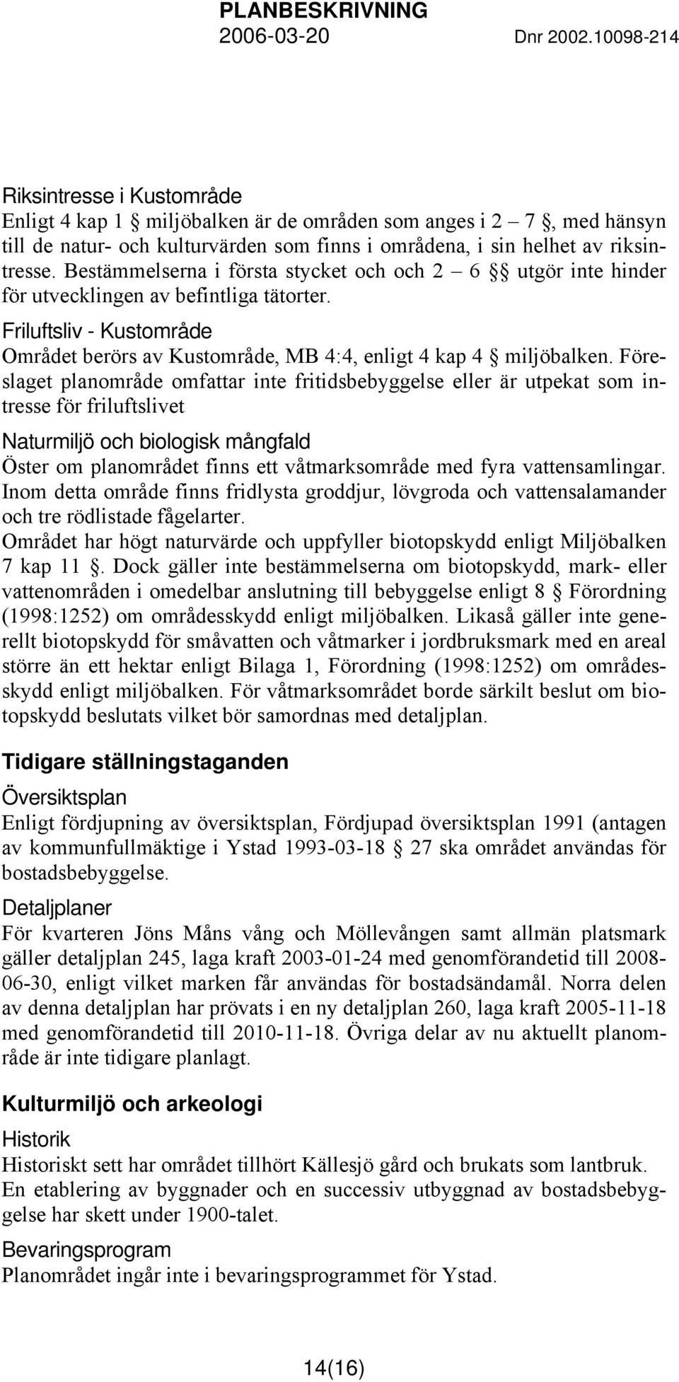Föreslaget planområde omfattar inte fritidsbebyggelse eller är utpekat som intresse för friluftslivet Naturmiljö och biologisk mångfald Öster om planområdet finns ett våtmarksområde med fyra
