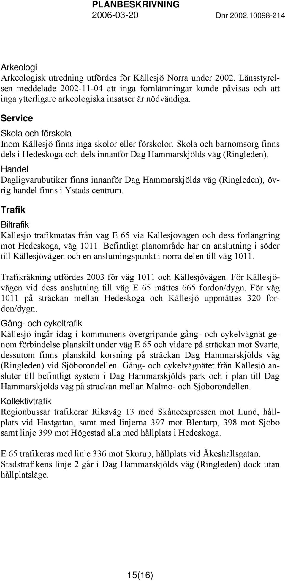 Service Skola och förskola Inom Källesjö finns inga skolor eller förskolor. Skola och barnomsorg finns dels i Hedeskoga och dels innanför Dag Hammarskjölds väg (Ringleden).