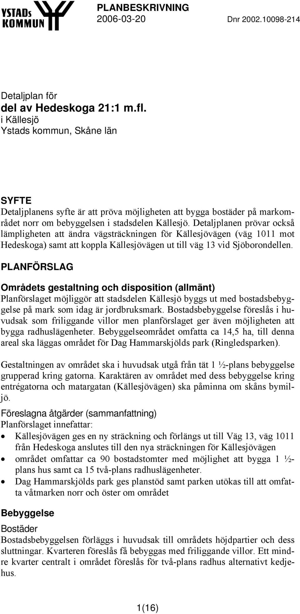 Detaljplanen prövar också lämpligheten att ändra vägsträckningen för Källesjövägen (väg 1011 mot Hedeskoga) samt att koppla Källesjövägen ut till väg 13 vid Sjöborondellen.