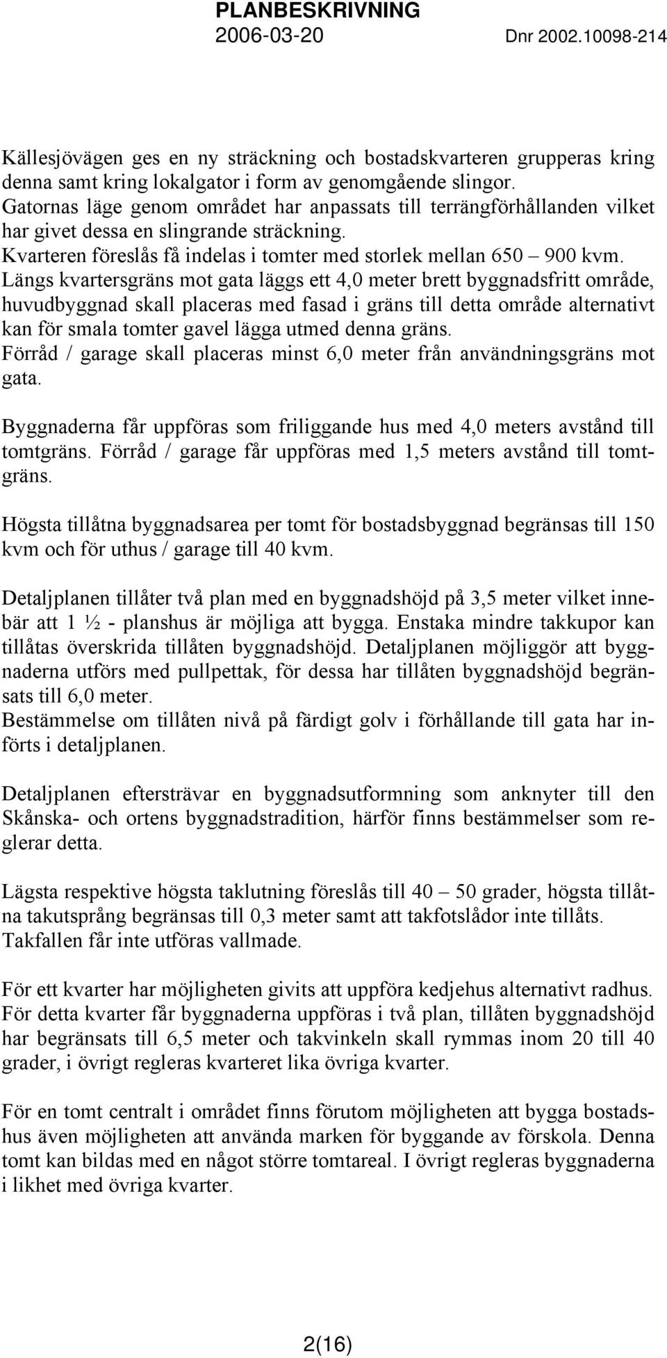 Längs kvartersgräns mot gata läggs ett 4,0 meter brett byggnadsfritt område, huvudbyggnad skall placeras med fasad i gräns till detta område alternativt kan för smala tomter gavel lägga utmed denna