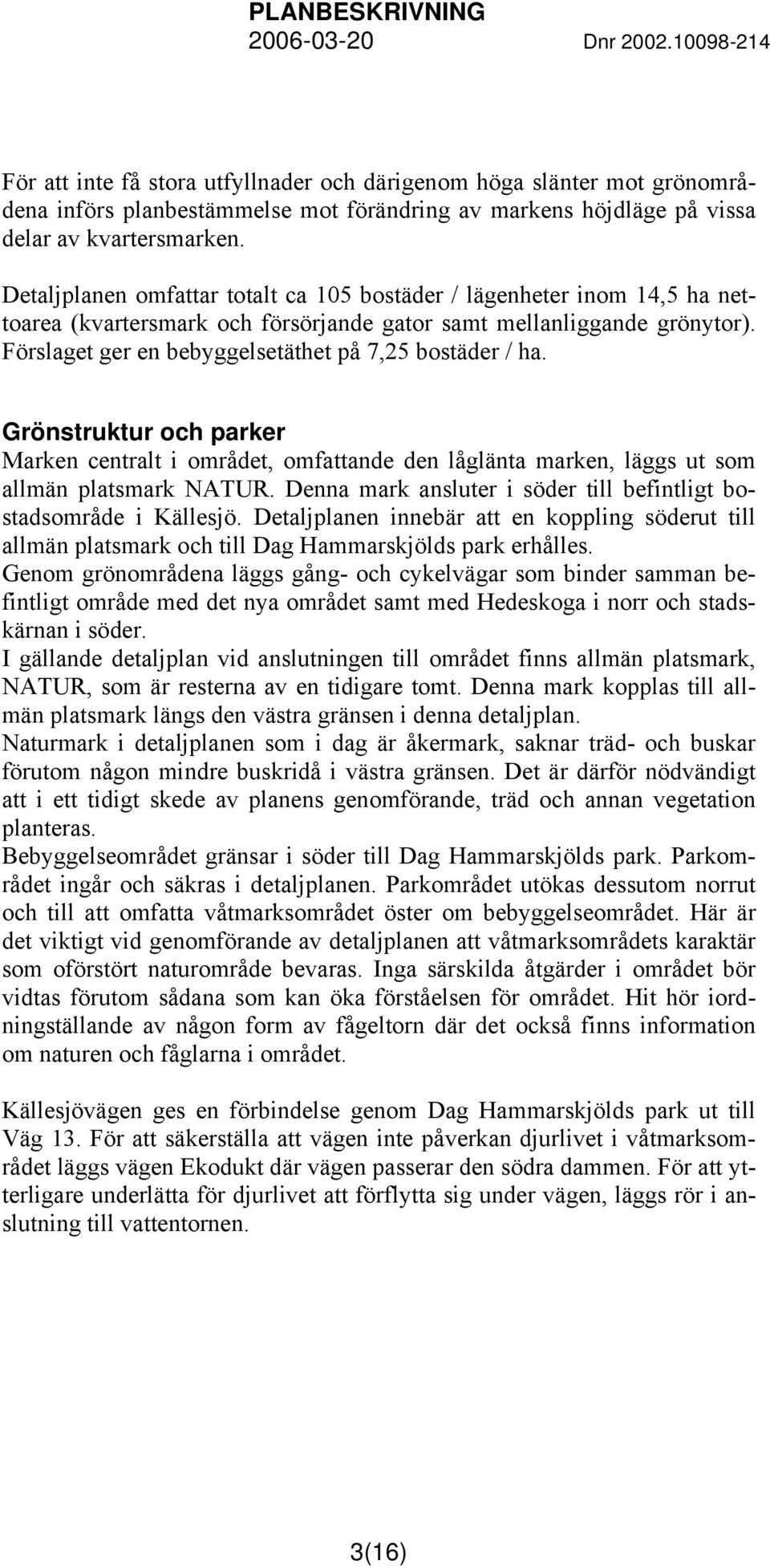 Förslaget ger en bebyggelsetäthet på 7,25 bostäder / ha. Grönstruktur och parker Marken centralt i området, omfattande den låglänta marken, läggs ut som allmän platsmark NATUR.