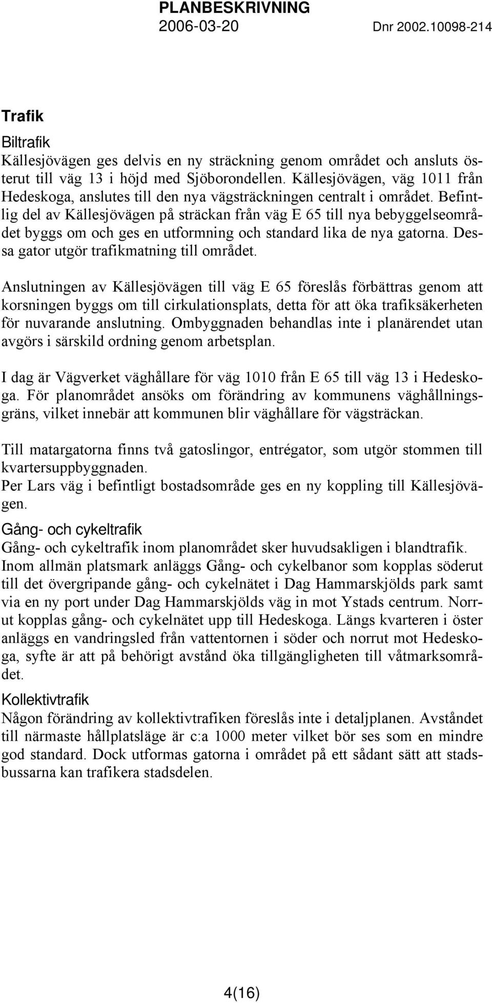 Befintlig del av Källesjövägen på sträckan från väg E 65 till nya bebyggelseområdet byggs om och ges en utformning och standard lika de nya gatorna. Dessa gator utgör trafikmatning till området.