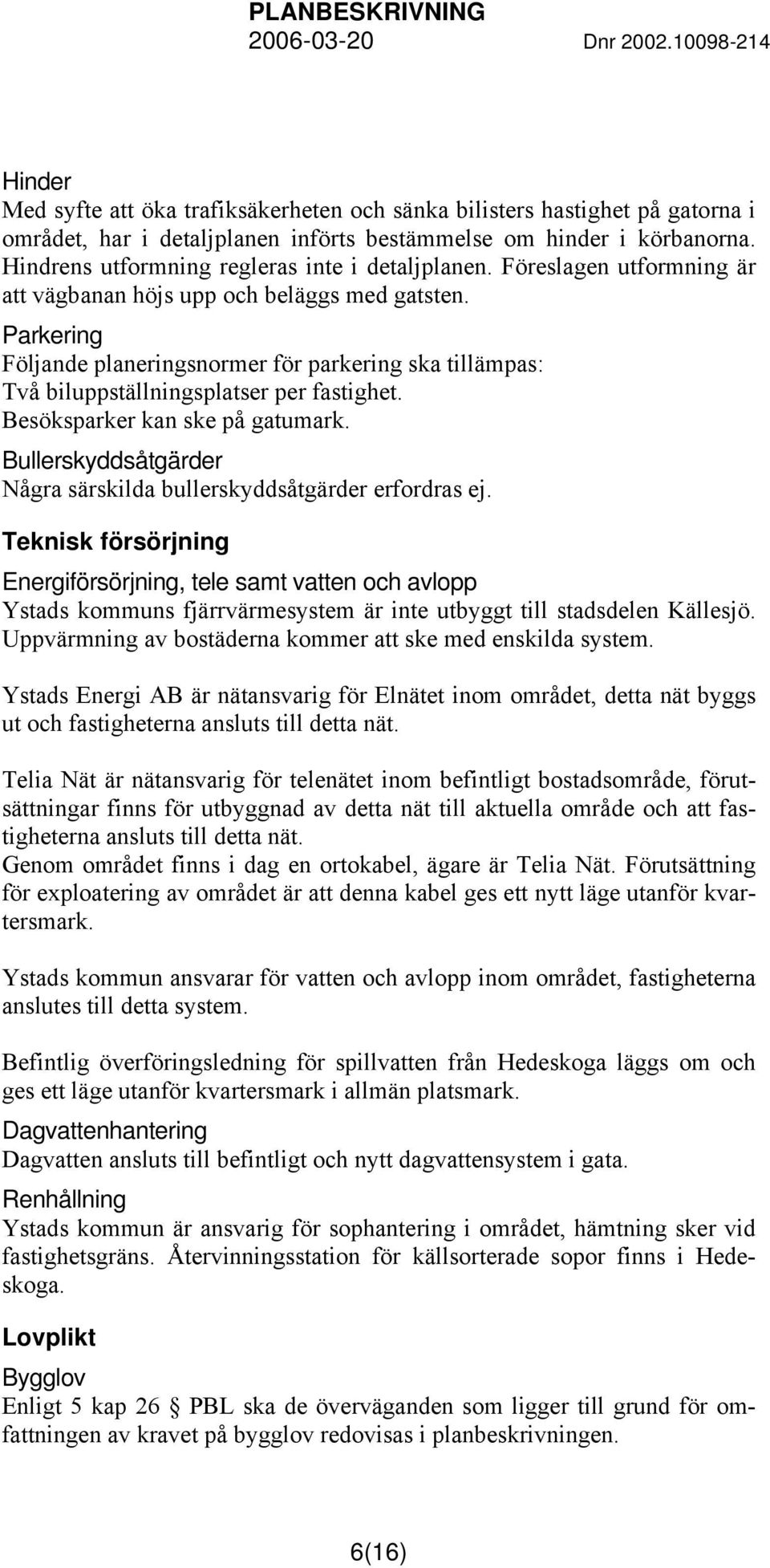 Parkering Följande planeringsnormer för parkering ska tillämpas: Två biluppställningsplatser per fastighet. Besöksparker kan ske på gatumark.