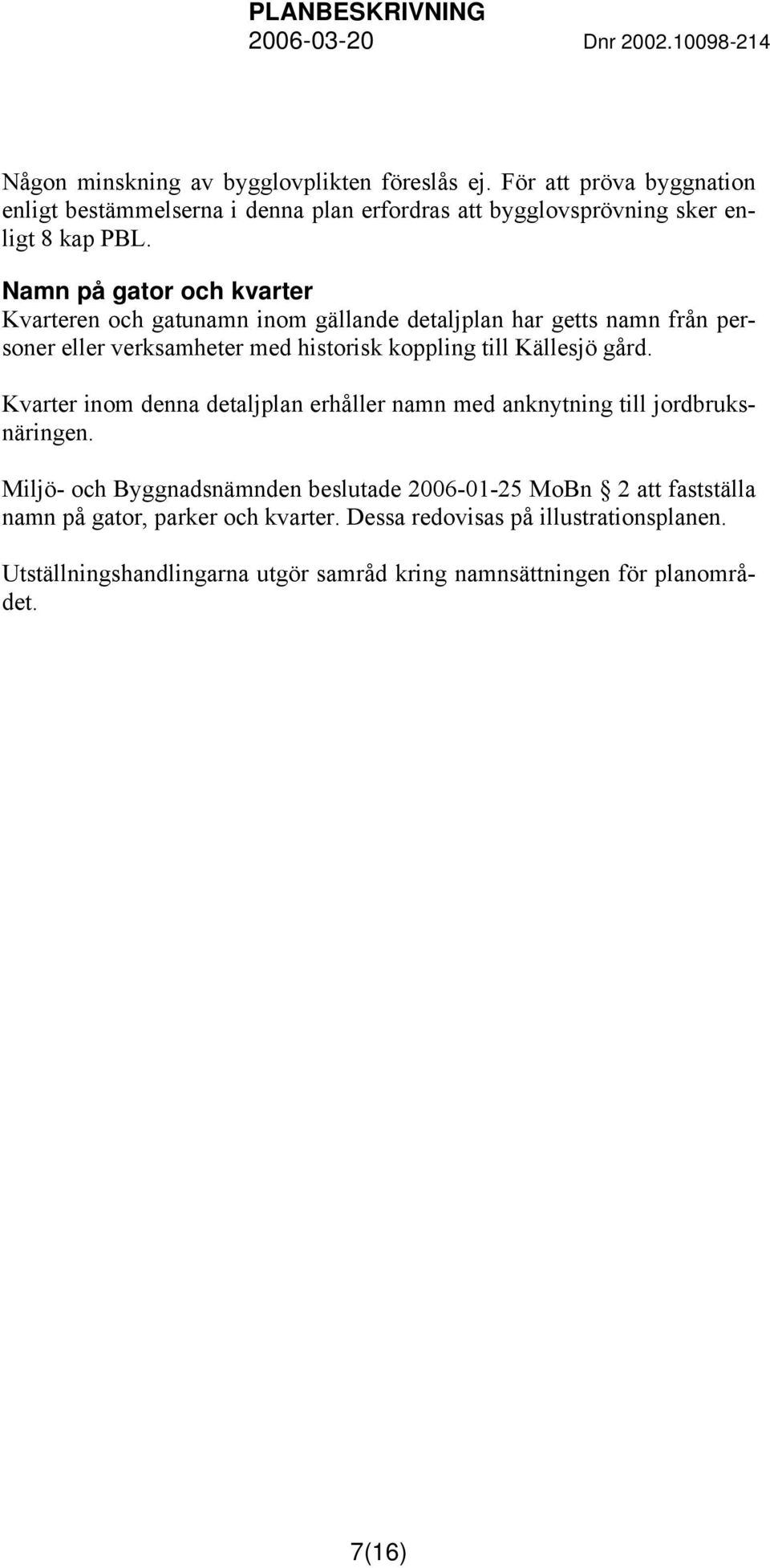 Namn på gator och kvarter Kvarteren och gatunamn inom gällande detaljplan har getts namn från personer eller verksamheter med historisk koppling till Källesjö