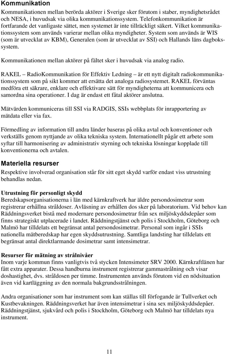 System som används är WIS (som är utvecklat av KBM), Generalen (som är utvecklat av SSI) och Hallands läns dagbokssystem. Kommunikationen mellan aktörer på fältet sker i huvudsak via analog radio.