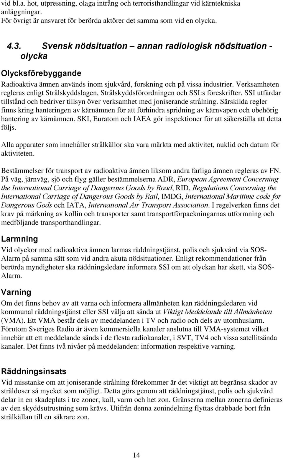 Verksamheten regleras enligt Strålskyddslagen, Strålskyddsförordningen och SSI:s föreskrifter. SSI utfärdar tillstånd och bedriver tillsyn över verksamhet med joniserande strålning.