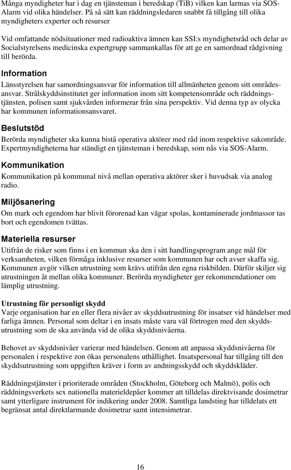 Vid omfattande nödsituationer med radioaktiva ämnen kan SSI:s myndighetsråd och delar av Socialstyrelsens medicinska expertgrupp sammankallas för att ge en samordnad rådgivning till berörda.