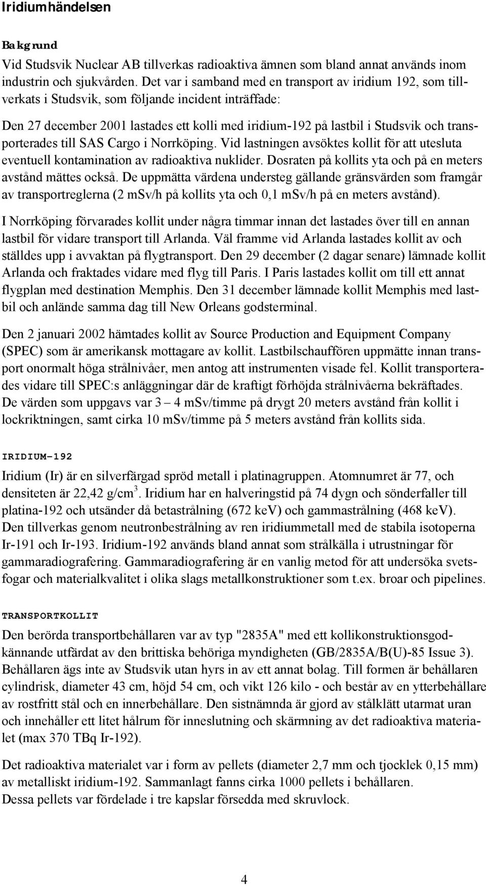 transporterades till SAS Cargo i Norrköping. Vid lastningen avsöktes kollit för att utesluta eventuell kontamination av radioaktiva nuklider.