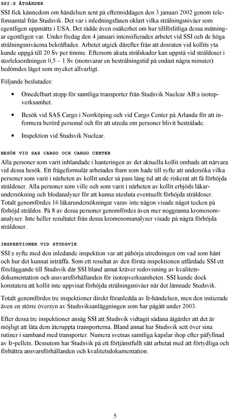 Under fredag den 4 januari intensifierades arbetet vid SSI och de höga strålningsnivåerna bekräftades. Arbetet utgick därefter från att dosraten vid kollits yta kunde uppgå till 20 Sv per timme.