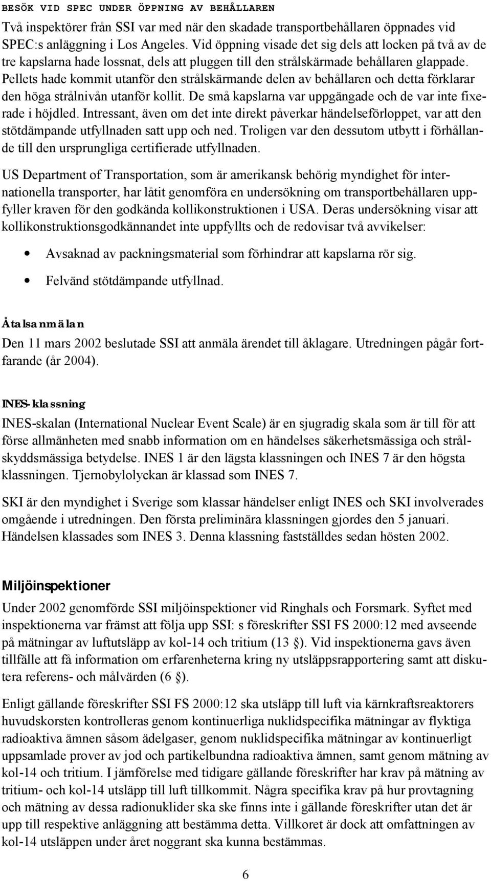 Pellets hade kommit utanför den strålskärmande delen av behållaren och detta förklarar den höga strålnivån utanför kollit. De små kapslarna var uppgängade och de var inte fixerade i höjdled.