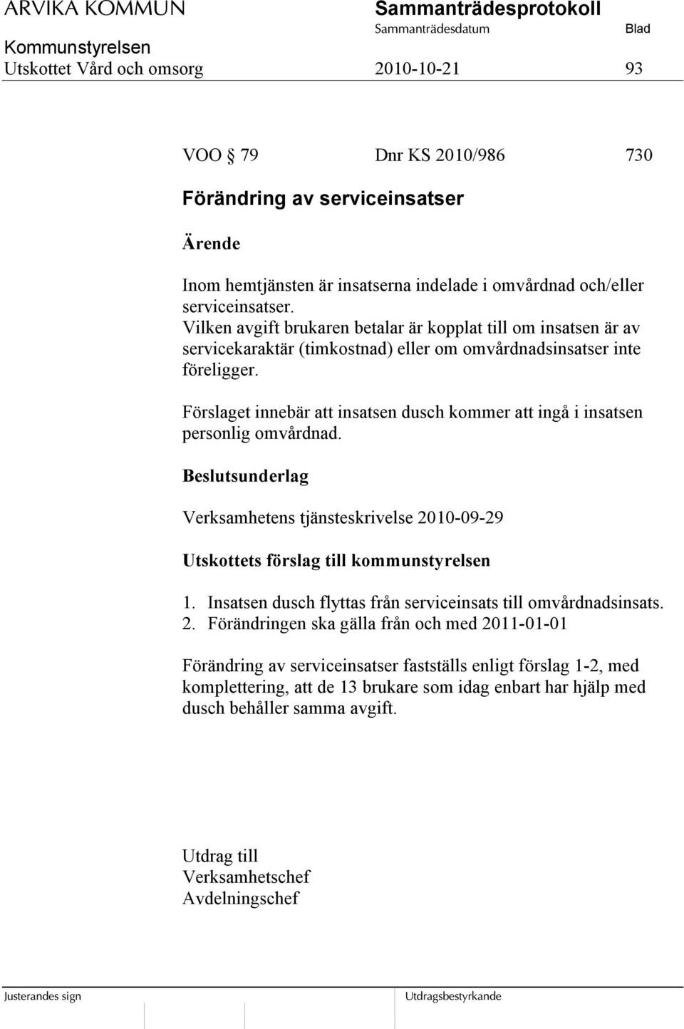 Förslaget innebär att insatsen dusch kommer att ingå i insatsen personlig omvårdnad. Beslutsunderlag Verksamhetens tjänsteskrivelse 2010-09-29 Utskottets förslag till kommunstyrelsen 1.