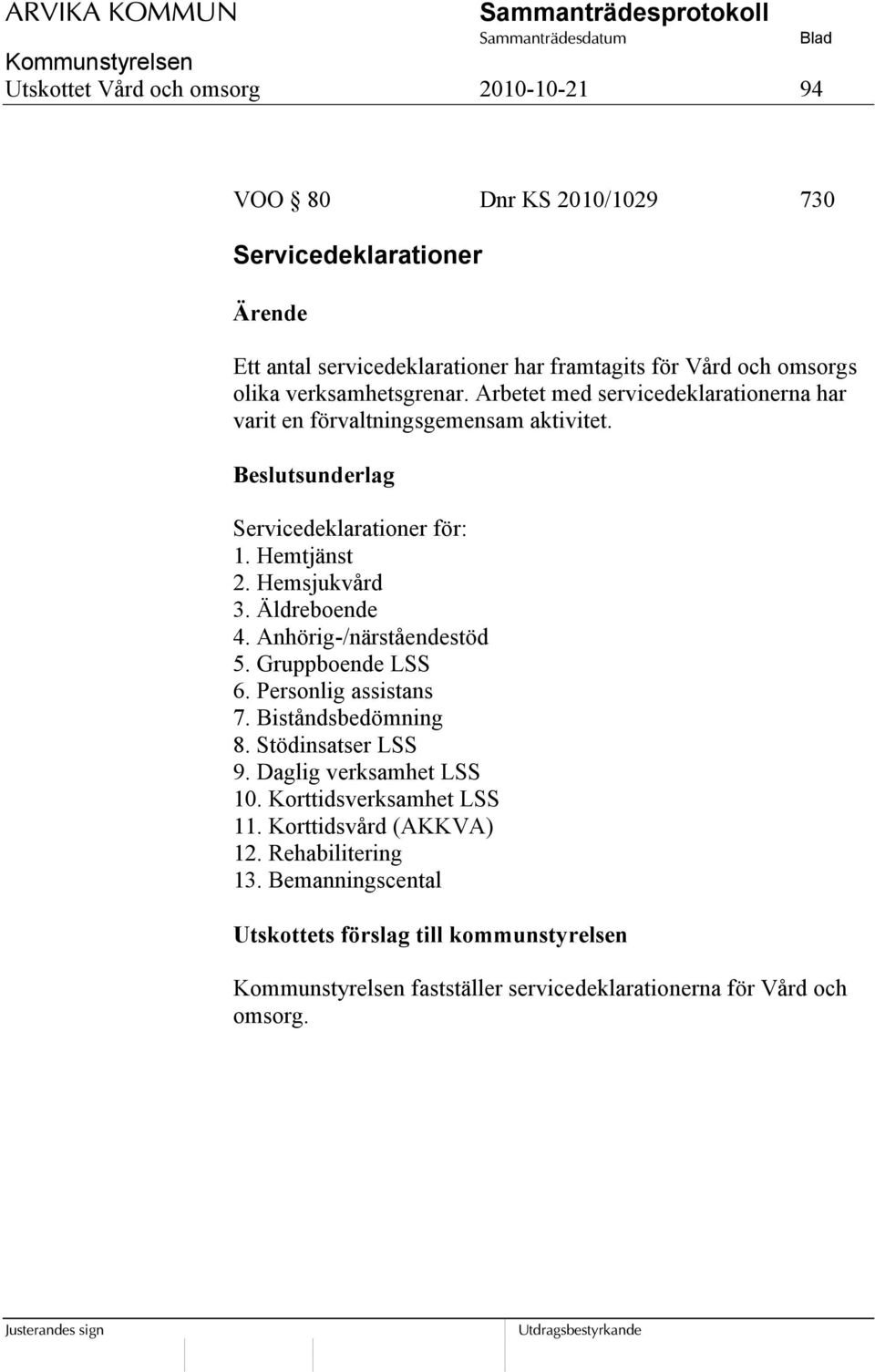 Hemsjukvård 3. Äldreboende 4. Anhörig-/närståendestöd 5. Gruppboende LSS 6. Personlig assistans 7. Biståndsbedömning 8. Stödinsatser LSS 9. Daglig verksamhet LSS 10.