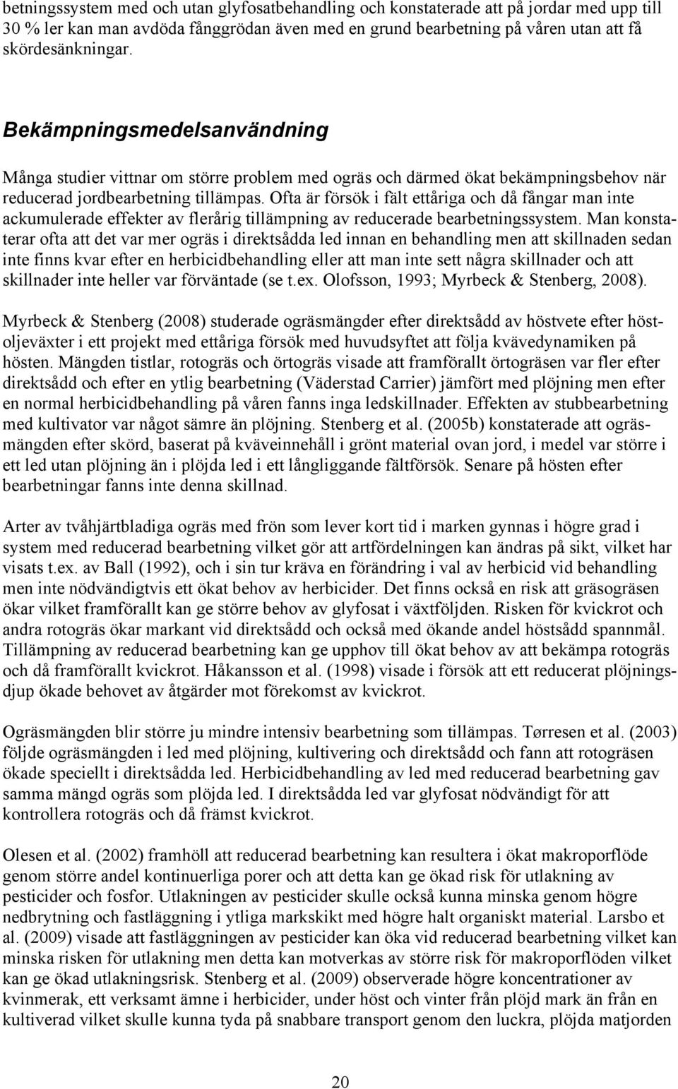 Ofta är försök i fält ettåriga och då fångar man inte ackumulerade effekter av flerårig tillämpning av reducerade bearbetningssystem.