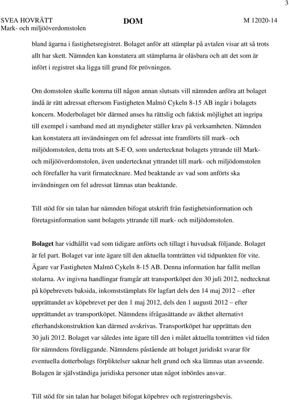 Om domstolen skulle komma till någon annan slutsats vill nämnden anföra att bolaget ändå är rätt adressat eftersom Fastigheten Malmö Cykeln 8-15 AB ingår i bolagets koncern.