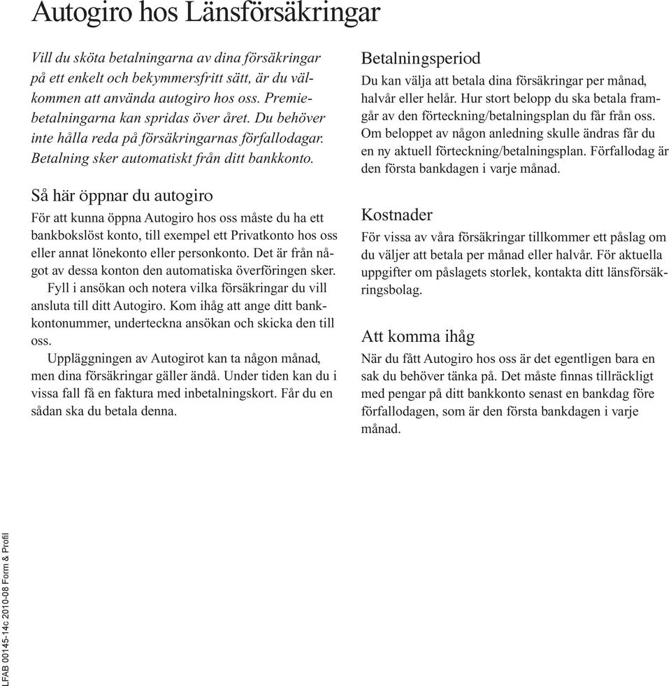 Så här öppnar du autogiro För att kunna öppna Autogiro hos oss måste du ha ett bankbokslöst konto, till exempel ett Privatkonto hos oss eller annat lönekonto eller personkonto.