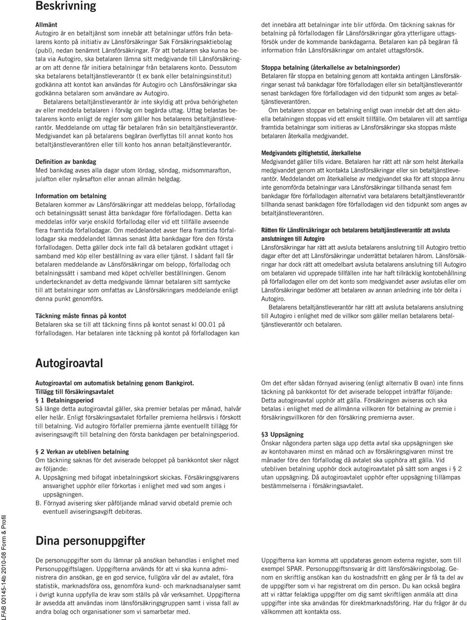 Dessutom ska betalarens betaltjänstleverantör (t ex bank eller betalningsinstitut) godkänna att kontot kan användas för Autogiro och Länsförsäkringar ska godkänna betalaren som användare av Autogiro.