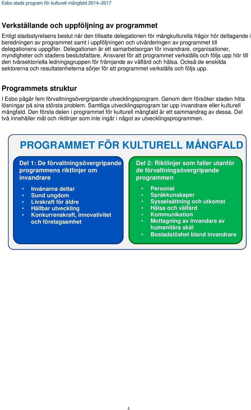 Ansvaret för att programmet verkställs och följs upp hör till den tvärsektoriella ledningsgruppen för främjande av välfärd och hälsa.