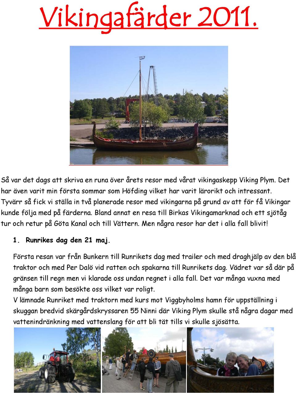 Bland annat en resa till Birkas Vikingamarknad och ett sjötåg tur och retur på Göta Kanal och till Vättern. Men några resor har det i alla fall blivit! 1. Runrikes dag den 21 maj.