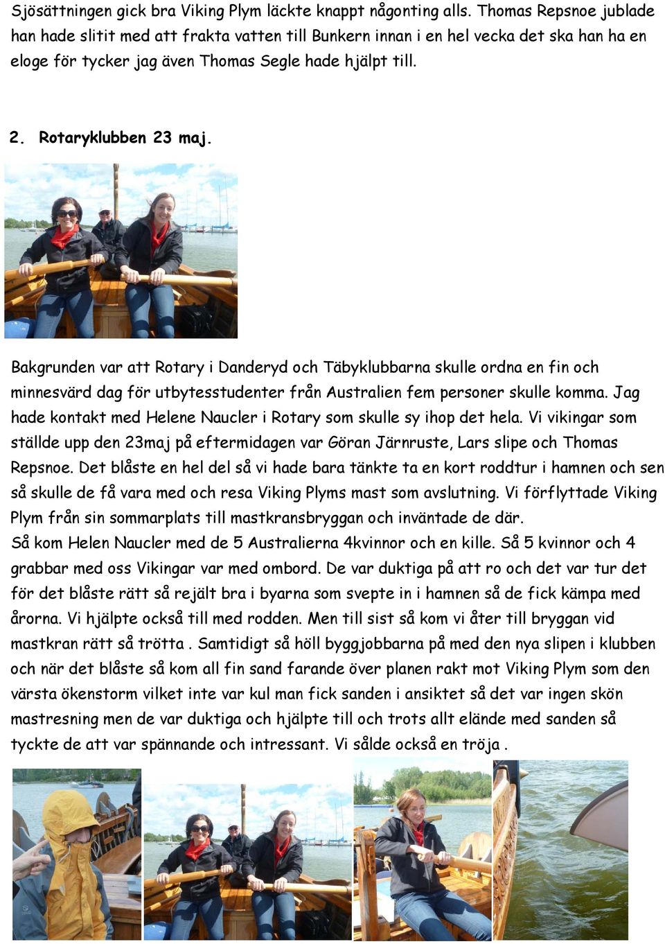 Bakgrunden var att Rotary i Danderyd och Täbyklubbarna skulle ordna en fin och minnesvärd dag för utbytesstudenter från Australien fem personer skulle komma.