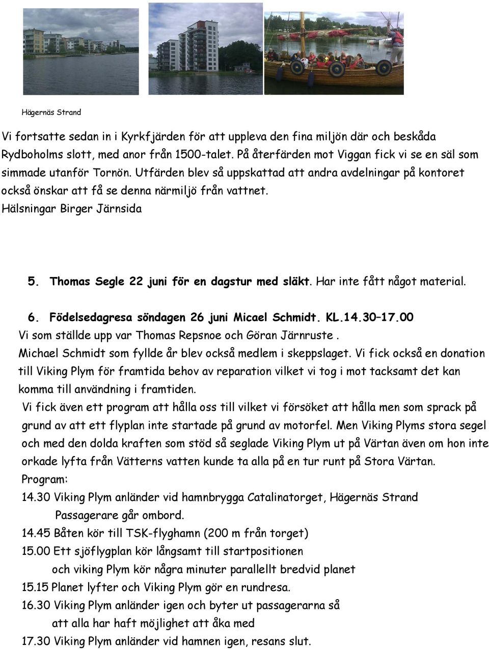 Hälsningar Birger Järnsida 5. Thomas Segle 22 juni för en dagstur med släkt. Har inte fått något material. 6. Födelsedagresa söndagen 26 juni Micael Schmidt. KL.14.30 17.