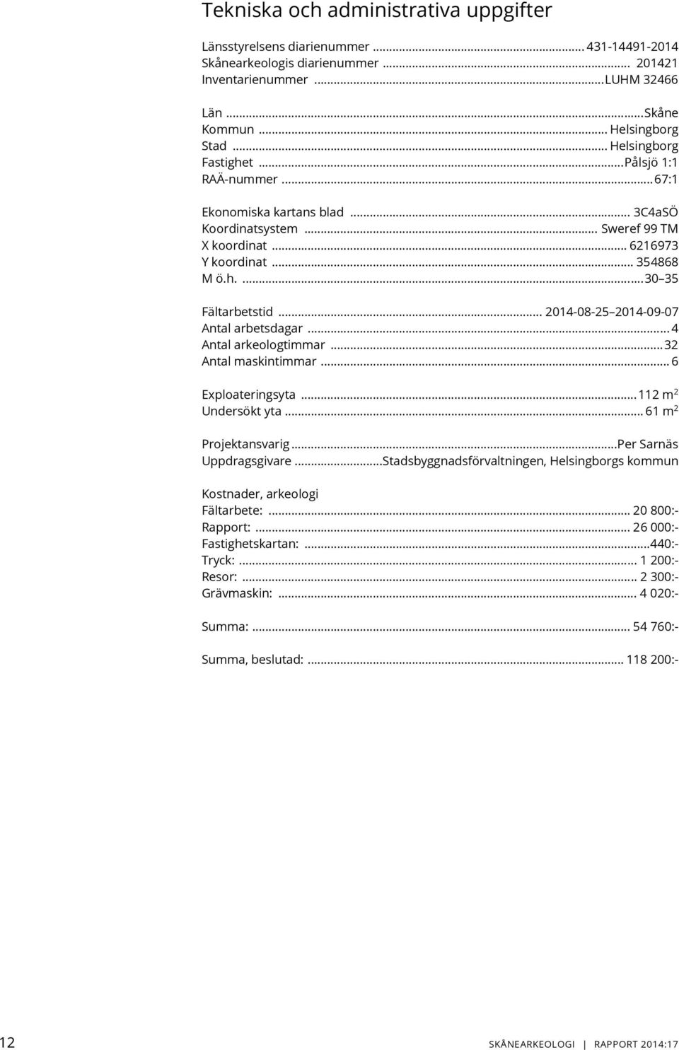 .. 2014-08-25 2014-09-07 Antal arbetsdagar... 4 Antal arkeologtimmar... 32 Antal maskintimmar... 6 Exploateringsyta... 112 m 2 Undersökt yta... 61 m 2 Projektansvarig...Per Sarnäs Uppdragsgivare.