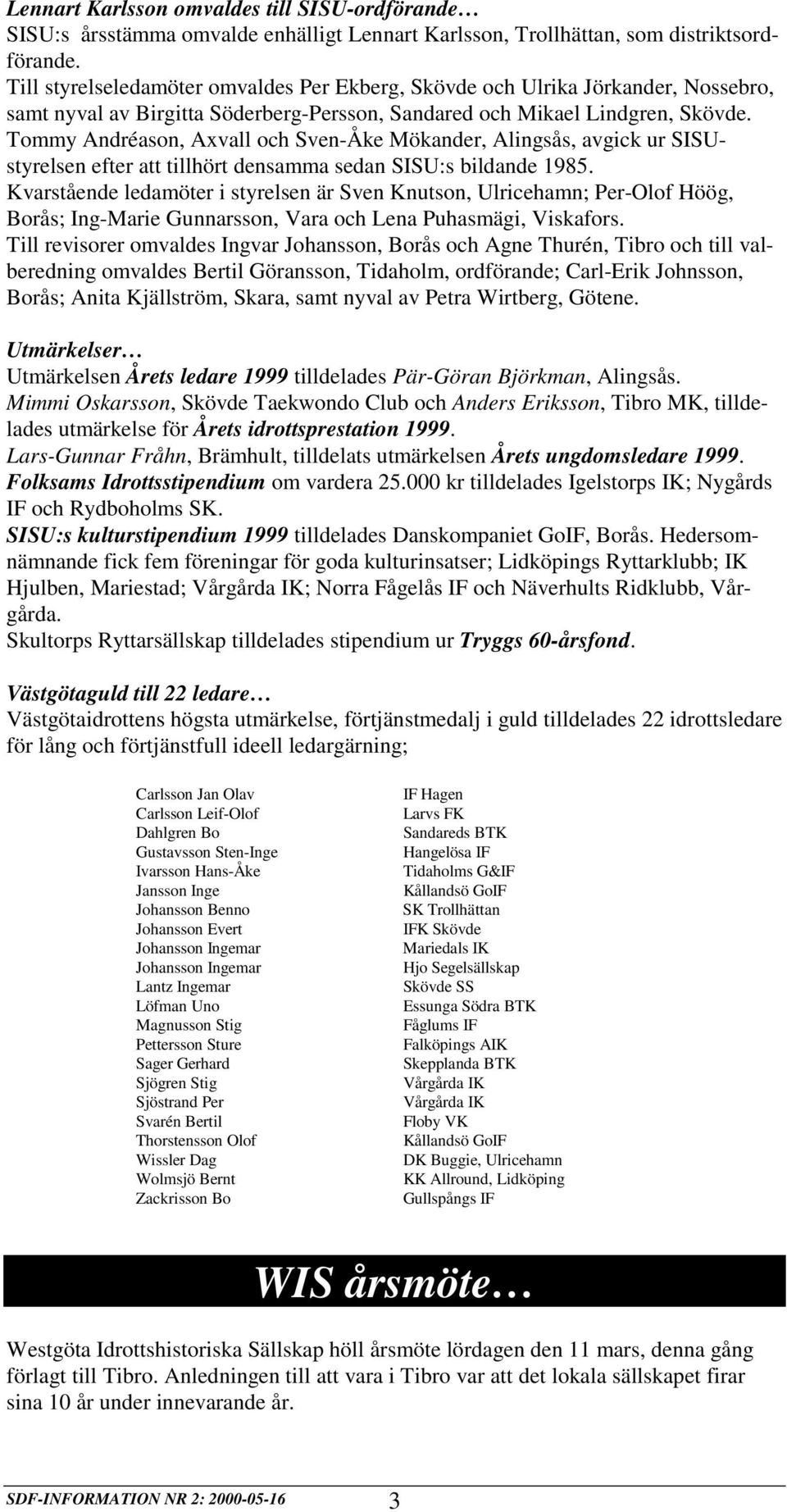 Tommy Andréason, Axvall och Sven-Åke Mökander, Alingsås, avgick ur SISUstyrelsen efter att tillhört densamma sedan SISU:s bildande 1985.