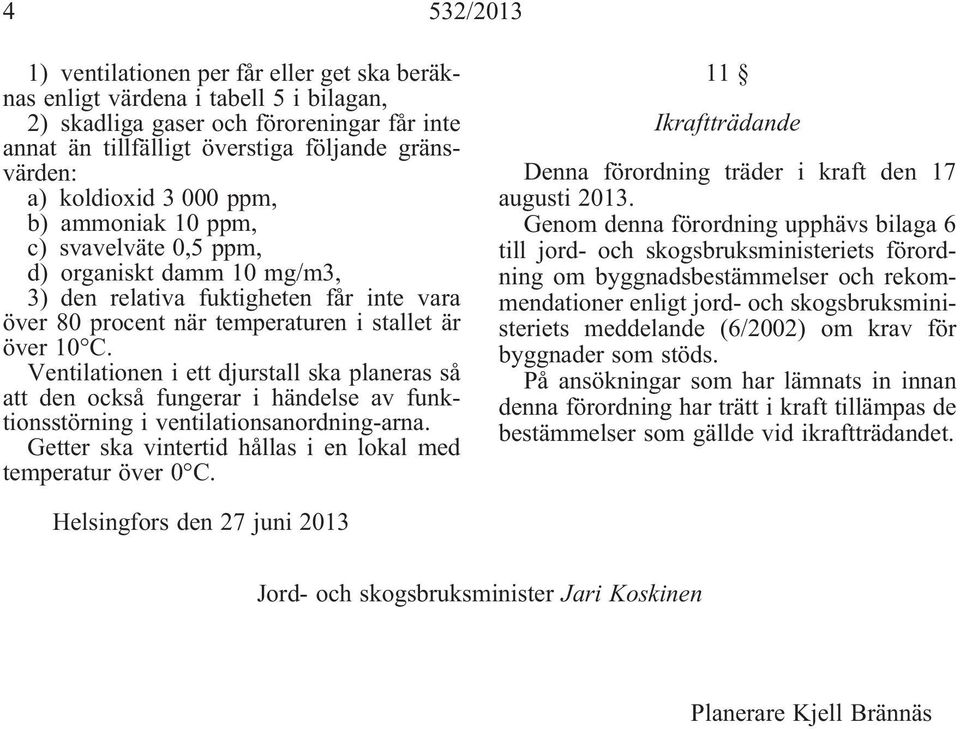 Ventilationen i ett djurstall ska planeras så att den också fungerar i händelse av funktionsstörning i ventilationsanordning-arna. Getter ska vintertid hållas i en lokal med temperatur över 0 C.