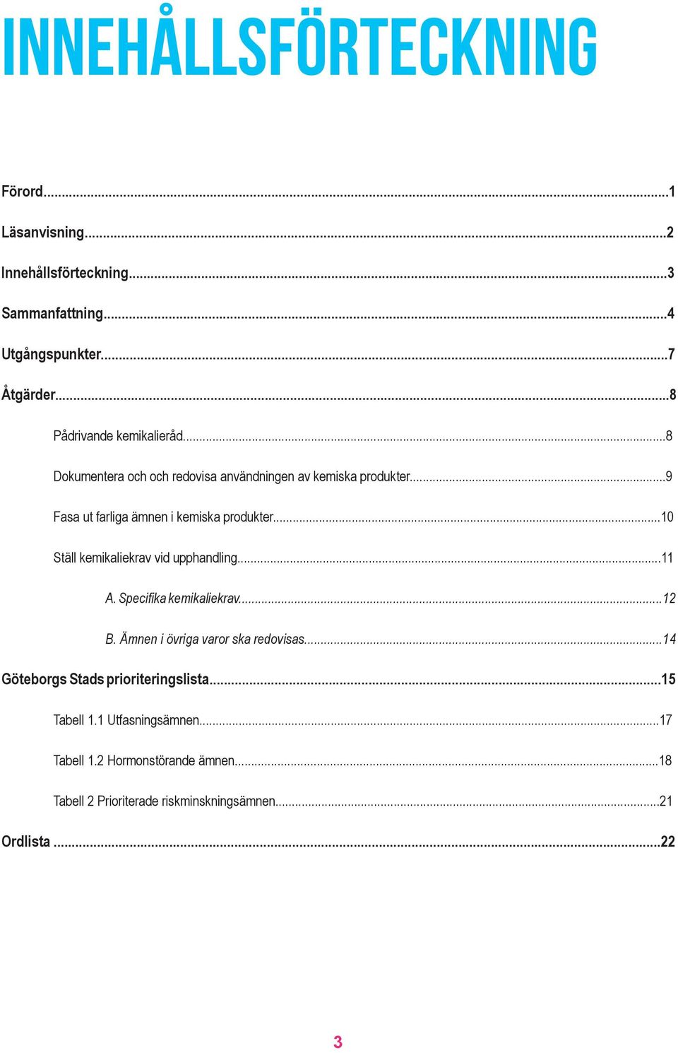 ..10 Ställ kemikaliekrav vid upphandling...11 A. Specifika kemikaliekrav...12 B. Ämnen i övriga varor ska redovisas.